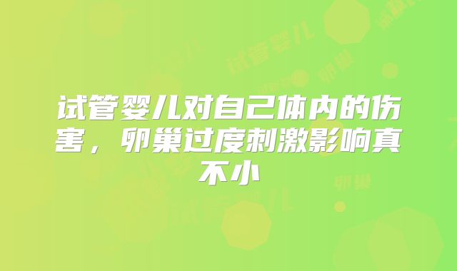 试管婴儿对自己体内的伤害，卵巢过度刺激影响真不小