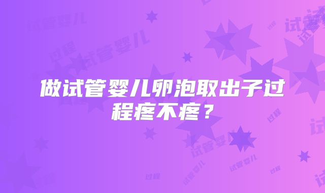 做试管婴儿卵泡取出子过程疼不疼？