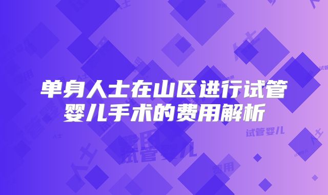 单身人士在山区进行试管婴儿手术的费用解析