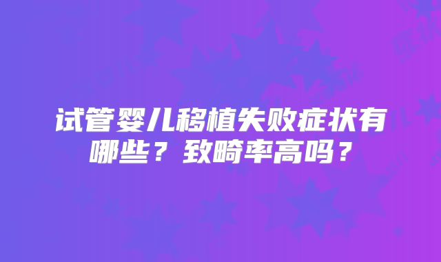 试管婴儿移植失败症状有哪些？致畸率高吗？