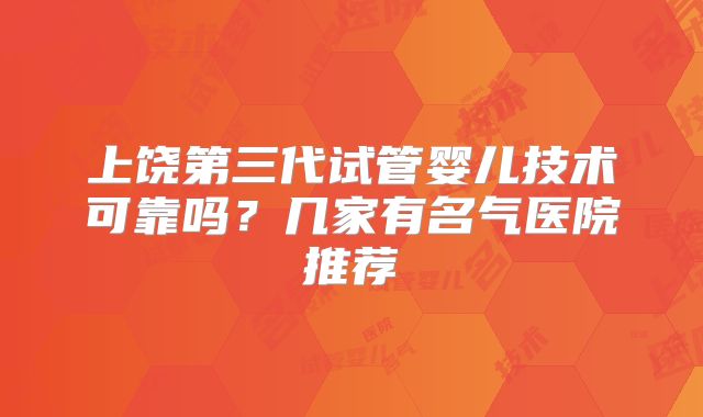 上饶第三代试管婴儿技术可靠吗？几家有名气医院推荐