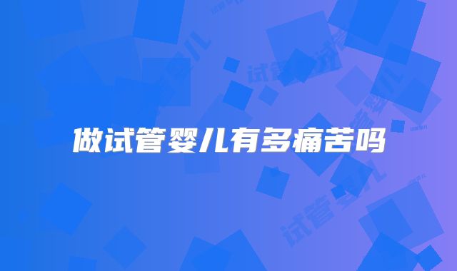 做试管婴儿有多痛苦吗