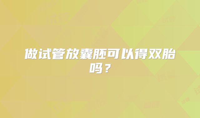 做试管放囊胚可以得双胎吗？