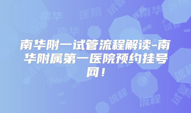 南华附一试管流程解读-南华附属第一医院预约挂号网！