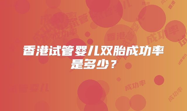香港试管婴儿双胎成功率是多少？