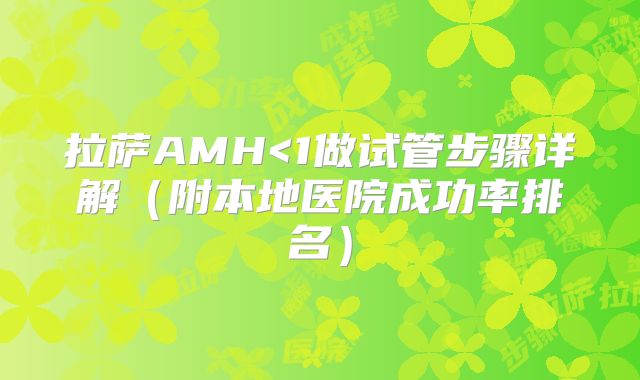 拉萨AMH<1做试管步骤详解（附本地医院成功率排名）