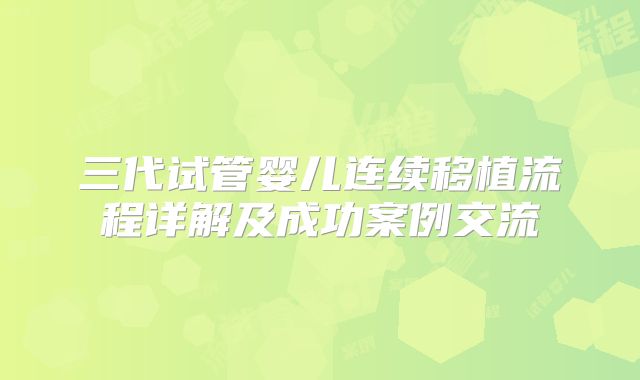 三代试管婴儿连续移植流程详解及成功案例交流