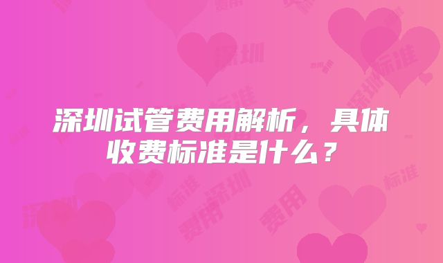 深圳试管费用解析，具体收费标准是什么？