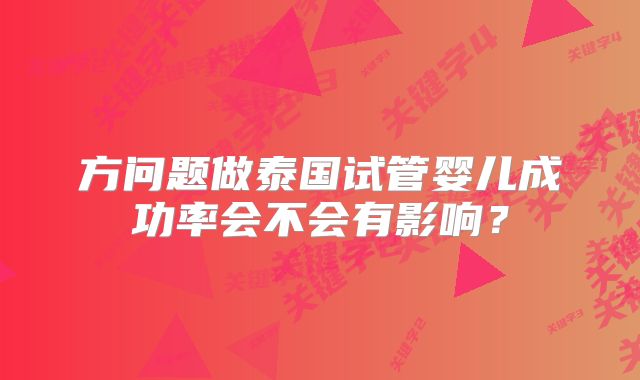 方问题做泰国试管婴儿成功率会不会有影响?