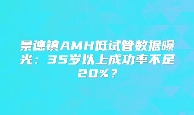 景德镇AMH低试管数据曝光：35岁以上成功率不足20%？