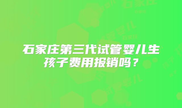 石家庄第三代试管婴儿生孩子费用报销吗？