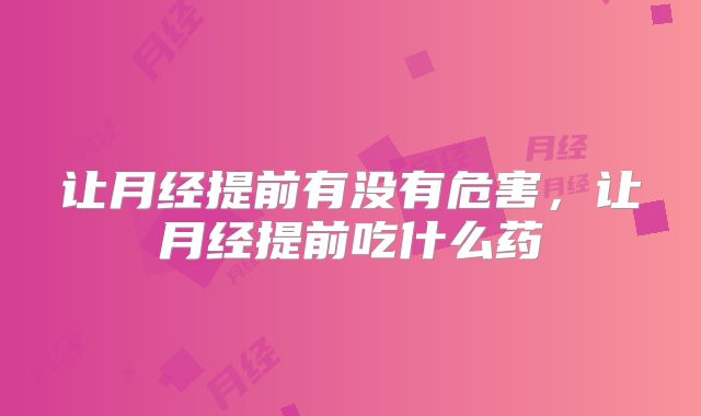 让月经提前有没有危害,让月经提前吃什么药