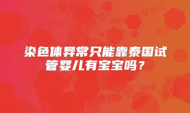 染色体异常只能靠泰国试管婴儿有宝宝吗？