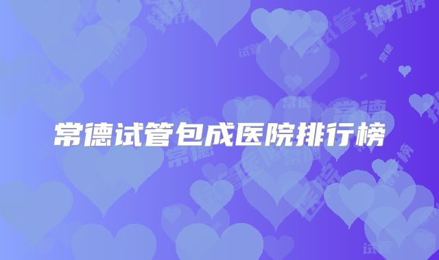 常德试管包成医院排行榜