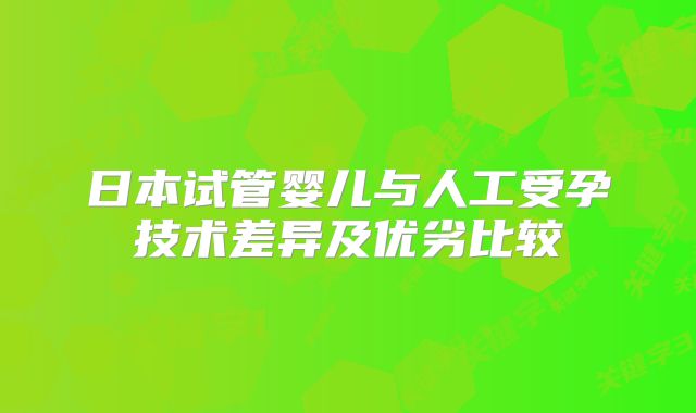 日本试管婴儿与人工受孕技术差异及优劣比较