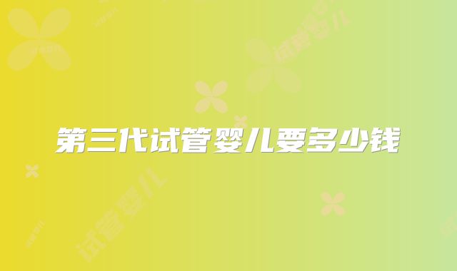 第三代试管婴儿要多少钱