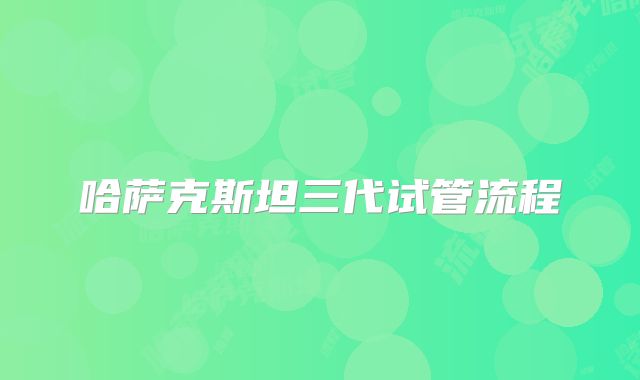 哈萨克斯坦三代试管流程
