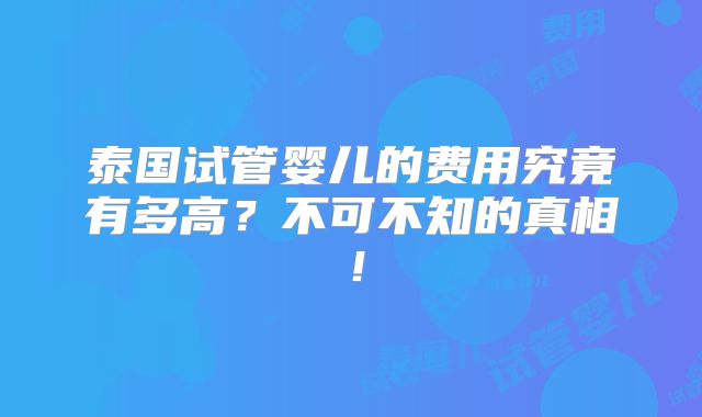 泰国试管婴儿的费用究竟有多高?不可不知的真相!