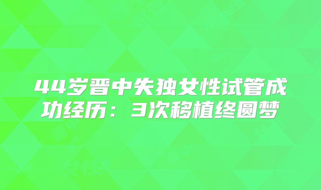 44岁晋中失独女性试管成功经历：3次移植终圆梦