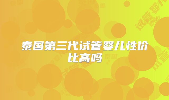 泰国第三代试管婴儿性价比高吗