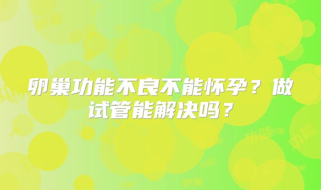 卵巢功能不良不能怀孕？做试管能解决吗？