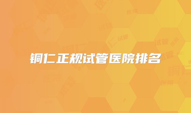 铜仁正规试管医院排名