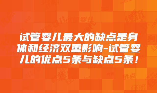 试管婴儿最大的缺点是身体和经济双重影响-试管婴儿的优点5条与缺点5条！