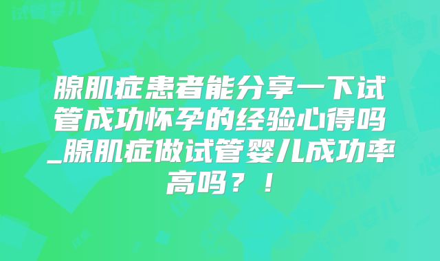 腺肌症患者能分享一下试管成功怀孕的经验心得吗_腺肌症做试管婴儿成功率高吗?!
