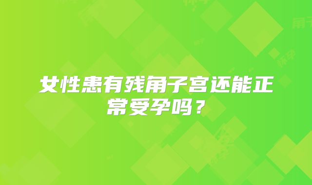 女性患有残角子宫还能正常受孕吗？