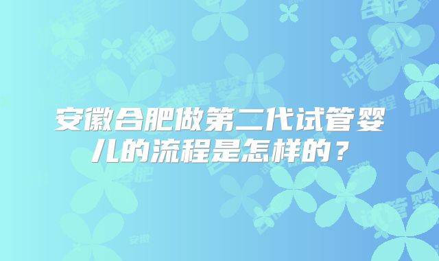 安徽合肥做第二代试管婴儿的流程是怎样的?