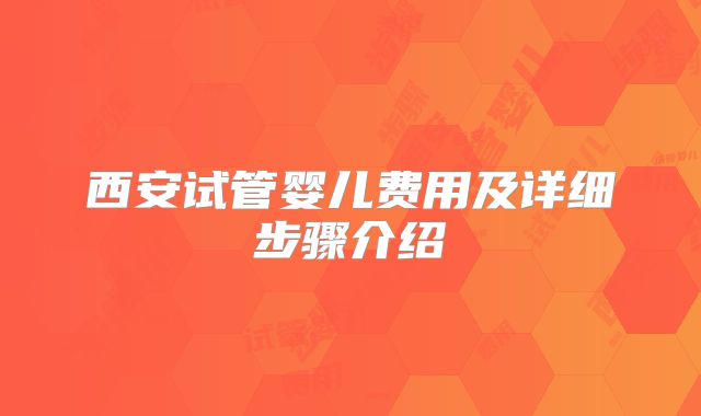 西安试管婴儿费用及详细步骤介绍