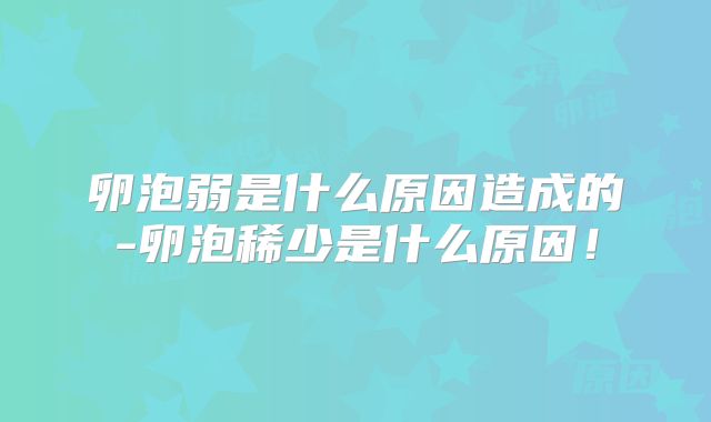 卵泡弱是什么原因造成的-卵泡稀少是什么原因！