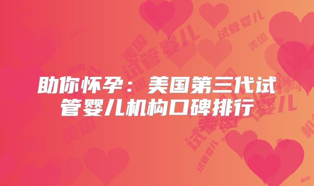 助你怀孕：美国第三代试管婴儿机构口碑排行