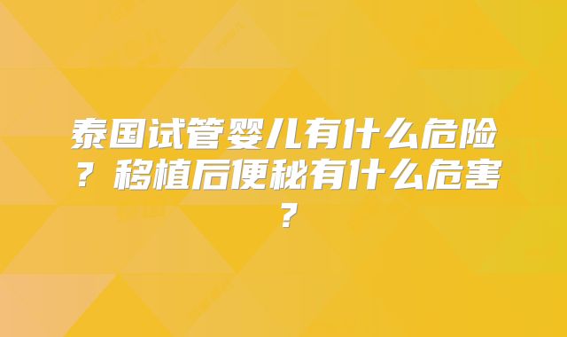 泰国试管婴儿有什么危险？移植后便秘有什么危害？