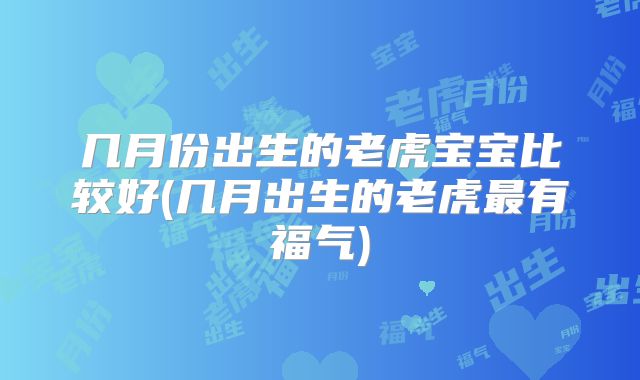 几月份出生的老虎宝宝比较好(几月出生的老虎最有福气)