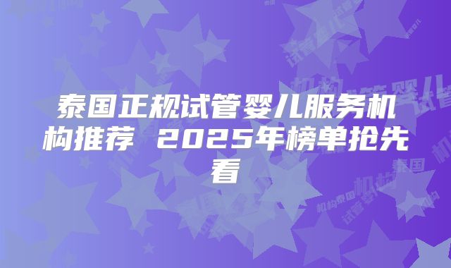 泰国正规试管婴儿服务机构推荐 2025年榜单抢先看