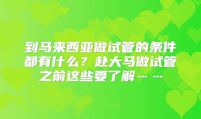 到马来西亚做试管的条件都有什么?赴大马做试管之前这些要了解……