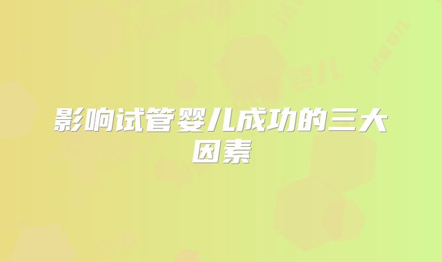 影响试管婴儿成功的三大因素