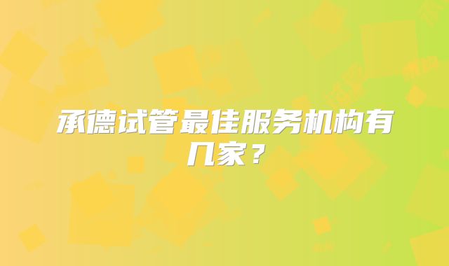承德试管最佳服务机构有几家？