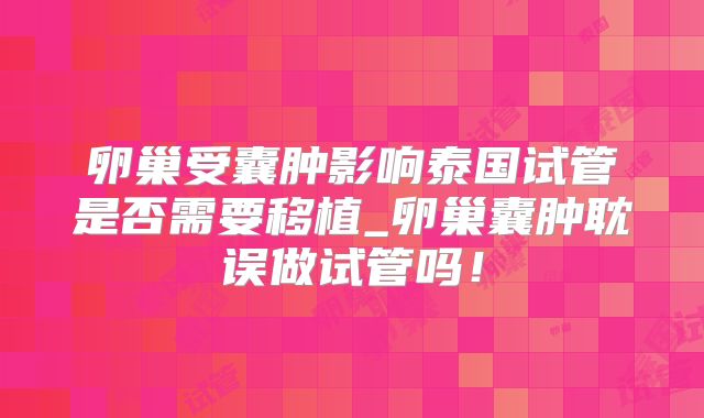 卵巢受囊肿影响泰国试管是否需要移植_卵巢囊肿耽误做试管吗!