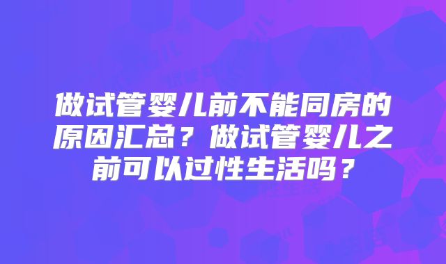 做试管婴儿前不能同房的原因汇总？做试管婴儿之前可以过性生活吗？