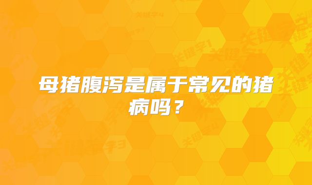 母猪腹泻是属于常见的猪病吗？