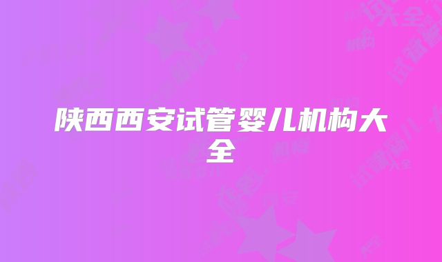 陕西西安试管婴儿机构大全