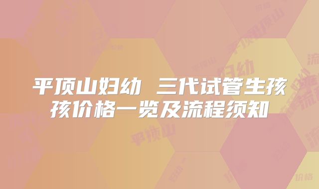 平顶山妇幼 三代试管生孩孩价格一览及流程须知
