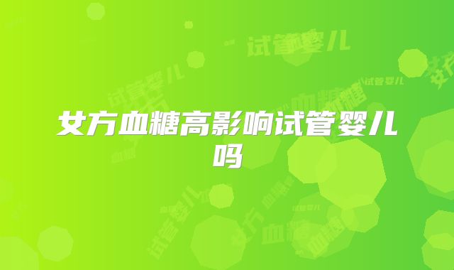 女方血糖高影响试管婴儿吗