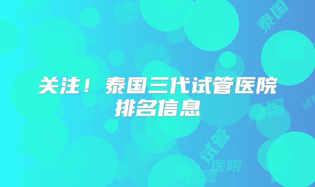 关注！泰国三代试管医院排名信息