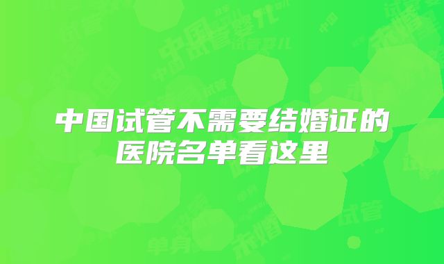 中国试管不需要结婚证的医院名单看这里