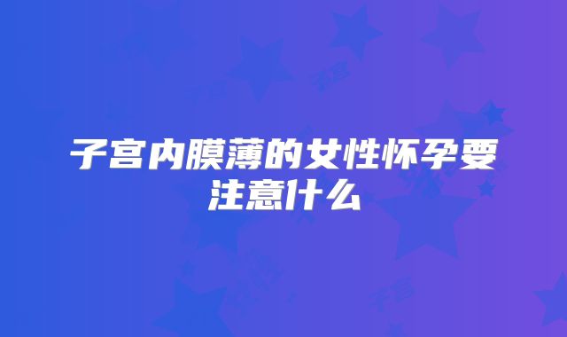子宫内膜薄的女性怀孕要注意什么