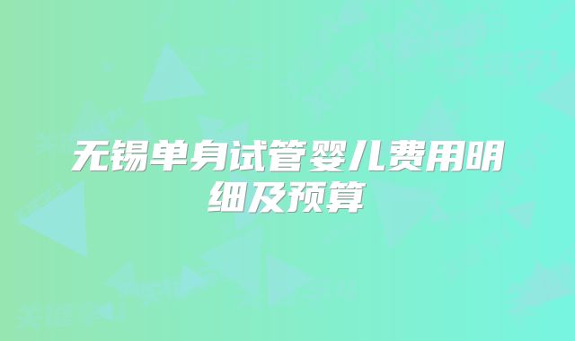 无锡单身试管婴儿费用明细及预算