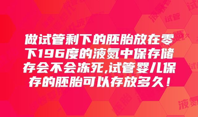 做试管剩下的胚胎放在零下196度的液氮中保存储存会不会冻死,试管婴儿保存的胚胎可以存放多久!